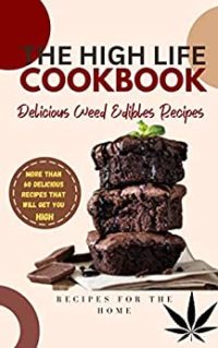 The High Life Cookbook: Delicious Weed Edibles Recipes